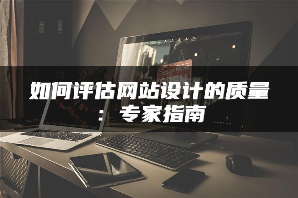 如何評(píng)估網(wǎng)站設(shè)計(jì)的質(zhì)量：專家指南