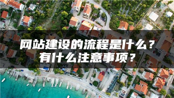 網(wǎng)站建設(shè)的流程是什么？有什么注意事項(xiàng)？