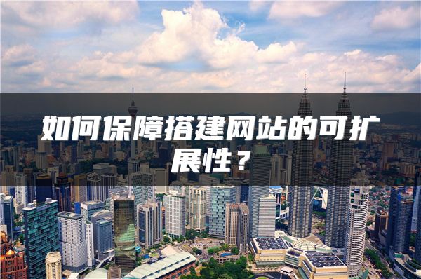 如何保障搭建網(wǎng)站的可擴展性？