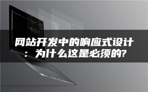 網(wǎng)站開發(fā)中的響應(yīng)式設(shè)計：為什么這是必須的?