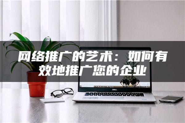網(wǎng)絡(luò)推廣的藝術(shù):如何有效地推廣您的企業(yè)