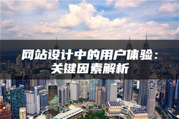 網(wǎng)站設(shè)計(jì)中的用戶體驗(yàn)：關(guān)鍵因素解析