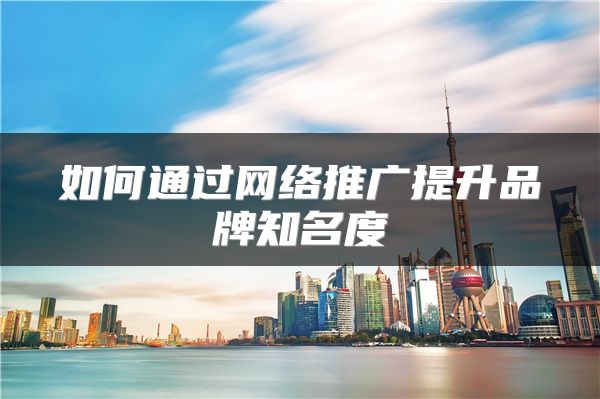 如何通過(guò)網(wǎng)絡(luò)推廣提升品牌知名度