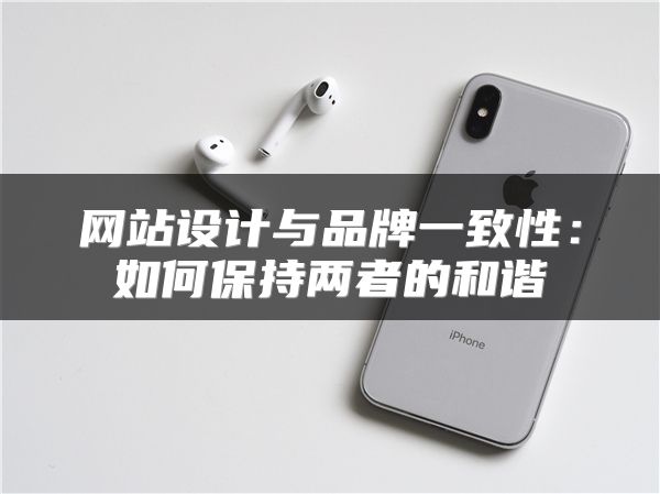 網(wǎng)站設(shè)計與品牌一致性：如何保持兩者的和諧