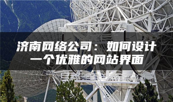 濟(jì)南網(wǎng)絡(luò)公司：如何設(shè)計(jì)一個(gè)優(yōu)雅的網(wǎng)站界面
