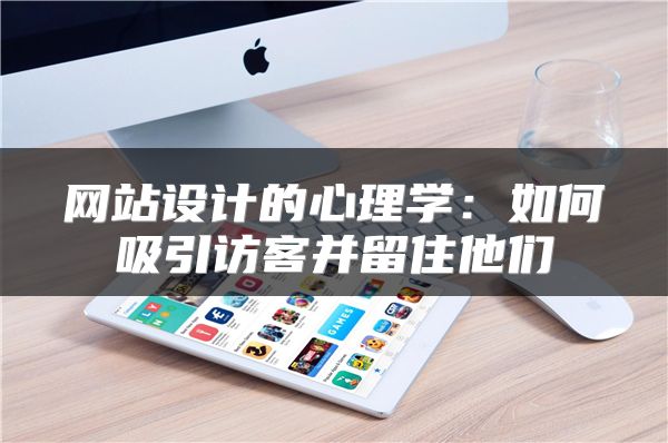 網(wǎng)站設(shè)計的心理學：如何吸引訪客并留住他們