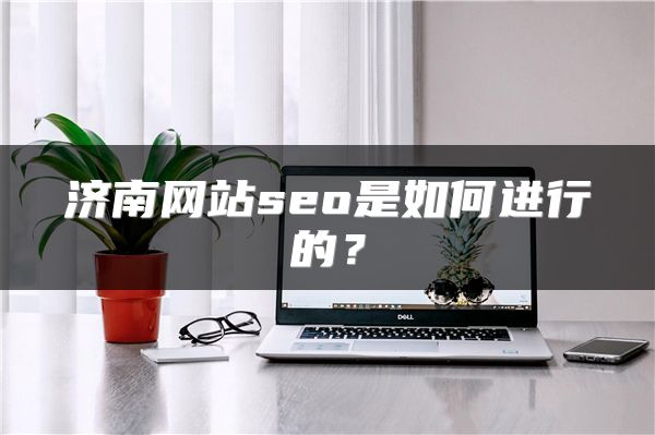 濟南網(wǎng)站seo是如何進行的？