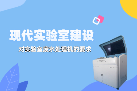 現(xiàn)代實(shí)驗(yàn)室建設(shè)中，實(shí)驗(yàn)室廢水處理機(jī)有哪些要求？