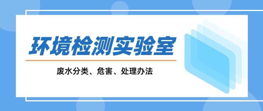 一文搞懂環(huán)境監(jiān)測實驗室廢水分類、危害、處理辦法